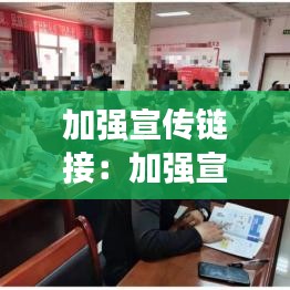 加強(qiáng)宣傳鏈接：加強(qiáng)宣傳工作舉措 