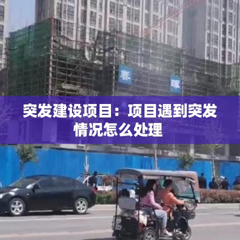 突發(fā)建設項目：項目遇到突發(fā)情況怎么處理 