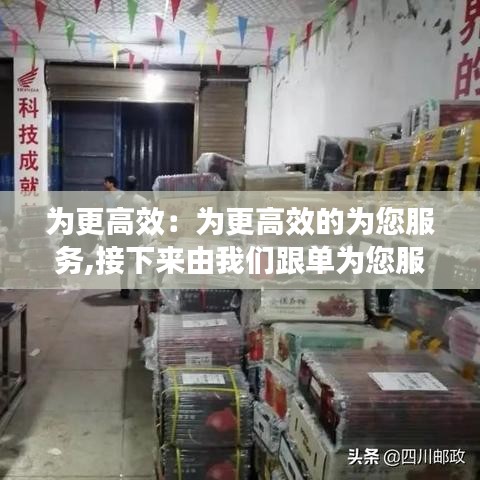 為更高效：為更高效的為您服務(wù),接下來由我們跟單為您服務(wù) 