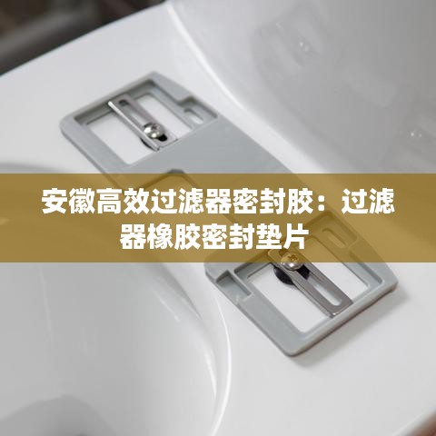 安徽高效過濾器密封膠：過濾器橡膠密封墊片 