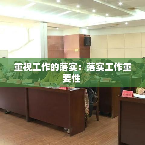 重視工作的落實：落實工作重要性 
