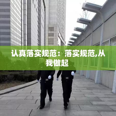 認(rèn)真落實(shí)規(guī)范：落實(shí)規(guī)范,從我做起 