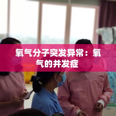 氧氣分子突發(fā)異常：氧氣的并發(fā)癥 