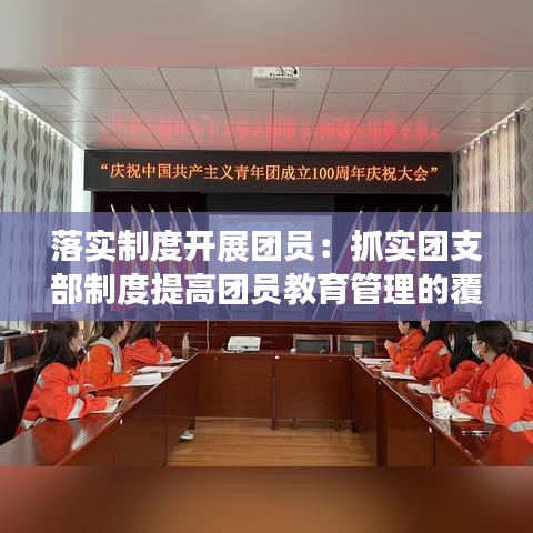 落實(shí)制度開展團(tuán)員：抓實(shí)團(tuán)支部制度提高團(tuán)員教育管理的覆蓋率和有效性 