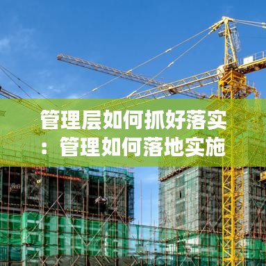 管理層如何抓好落實(shí)：管理如何落地實(shí)施 