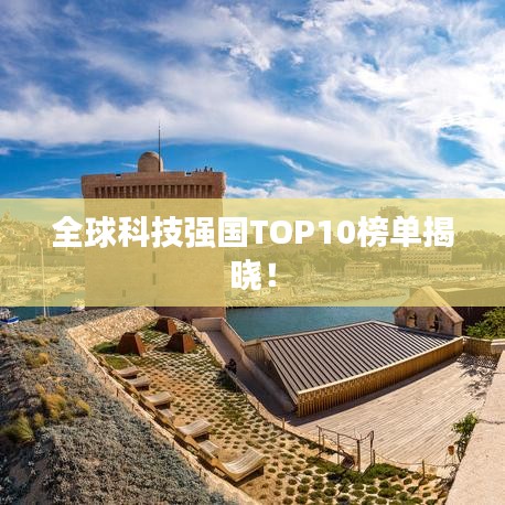 全球科技強(qiáng)國TOP10榜單揭曉！