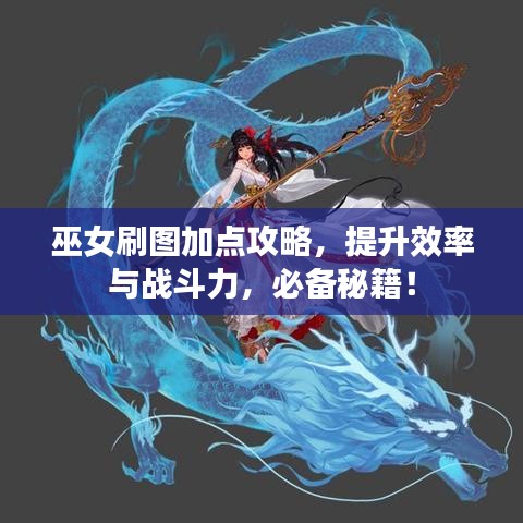 巫女刷圖加點(diǎn)攻略，提升效率與戰(zhàn)斗力，必備秘籍！