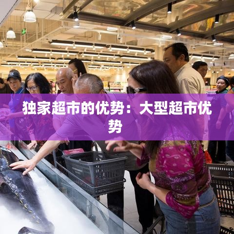 獨(dú)家超市的優(yōu)勢(shì)：大型超市優(yōu)勢(shì) 