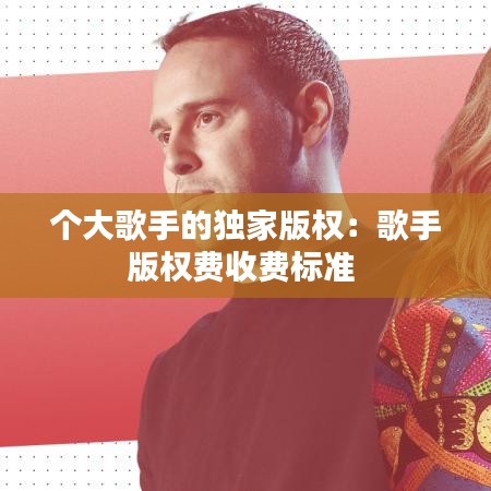 個(gè)大歌手的獨(dú)家版權(quán)：歌手版權(quán)費(fèi)收費(fèi)標(biāo)準(zhǔn) 