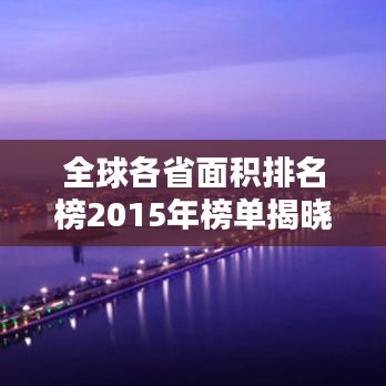 全球各省面積排名榜2015年榜單揭曉！