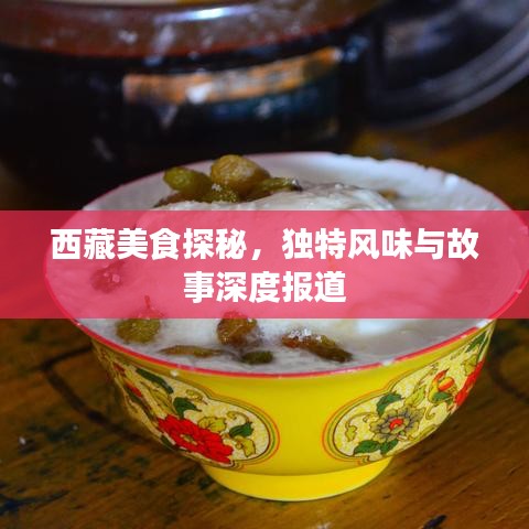 西藏美食探秘，獨(dú)特風(fēng)味與故事深度報(bào)道