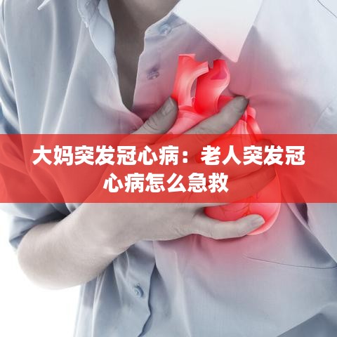 大媽突發(fā)冠心?。豪先送话l(fā)冠心病怎么急救 