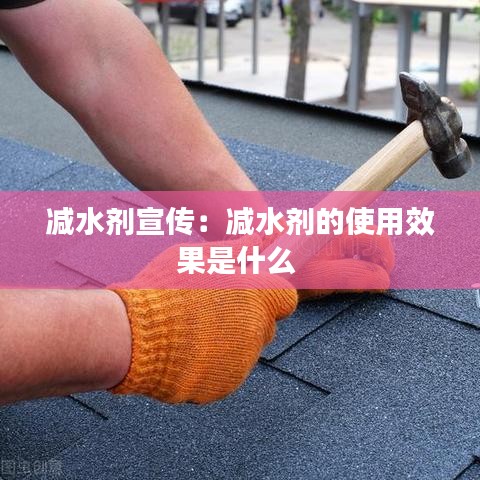 減水劑宣傳：減水劑的使用效果是什么 