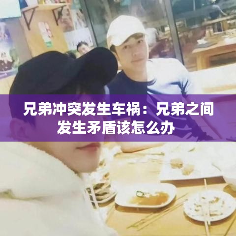 兄弟沖突發(fā)生車(chē)禍：兄弟之間發(fā)生矛盾該怎么辦 