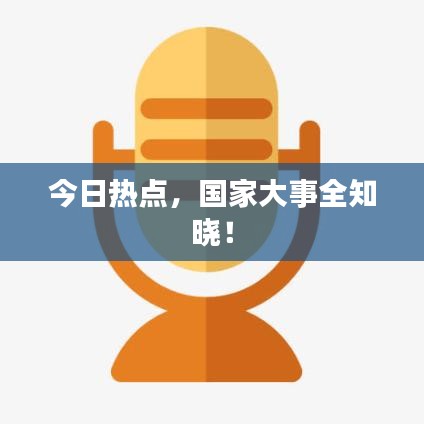 今日熱點(diǎn)，國(guó)家大事全知曉！
