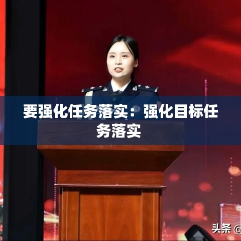 要強(qiáng)化任務(wù)落實(shí)：強(qiáng)化目標(biāo)任務(wù)落實(shí) 