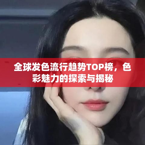 全球發(fā)色流行趨勢TOP榜，色彩魅力的探索與揭秘