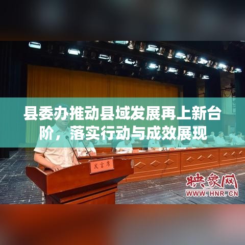 縣委辦推動縣域發(fā)展再上新臺階，落實(shí)行動與成效展現(xiàn)