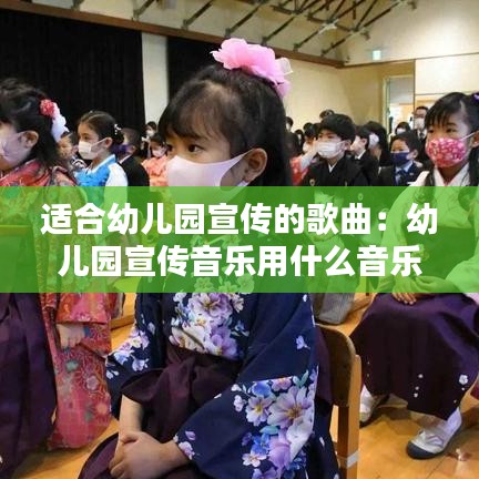 適合幼兒園宣傳的歌曲：幼兒園宣傳音樂用什么音樂 