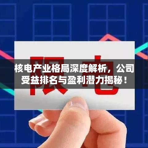 核電產(chǎn)業(yè)格局深度解析，公司受益排名與盈利潛力揭秘！