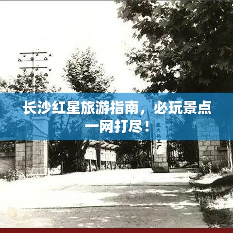 長沙紅星旅游指南，必玩景點一網(wǎng)打盡！