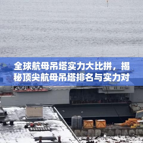 全球航母吊塔實(shí)力大比拼，揭秘頂尖航母吊塔排名與實(shí)力對(duì)比