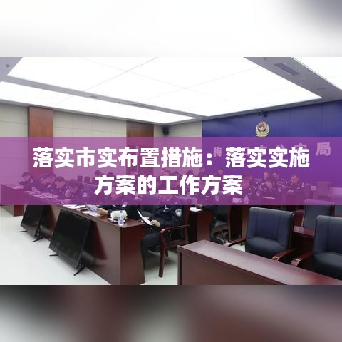 落實市實布置措施：落實實施方案的工作方案 