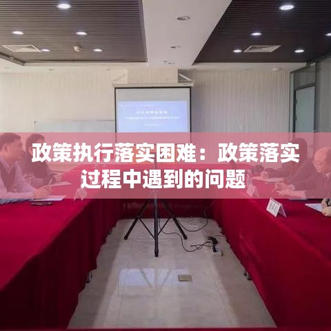 政策執(zhí)行落實困難：政策落實過程中遇到的問題 