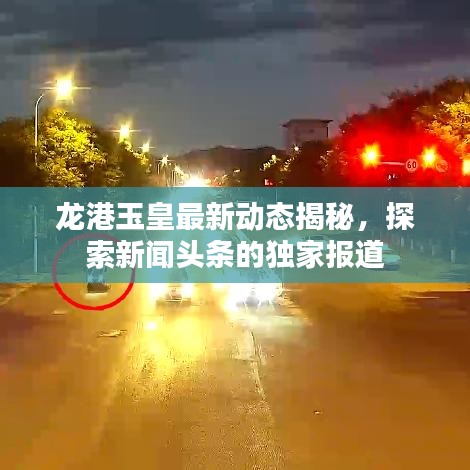龍港玉皇最新動(dòng)態(tài)揭秘，探索新聞?lì)^條的獨(dú)家報(bào)道