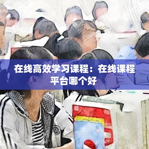在線高效學習課程：在線課程平臺哪個好 