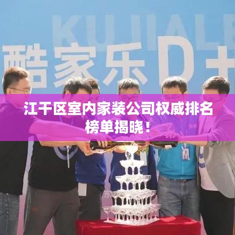 江干區(qū)室內(nèi)家裝公司權(quán)威排名榜單揭曉！