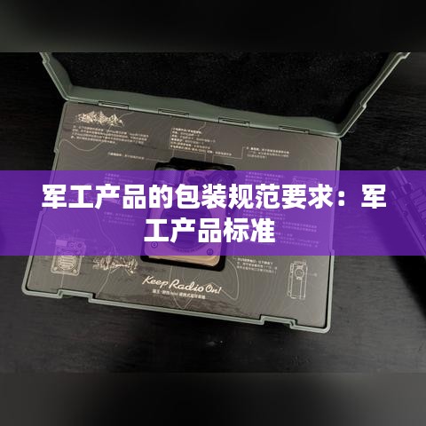 軍工產(chǎn)品的包裝規(guī)范要求：軍工產(chǎn)品標準 