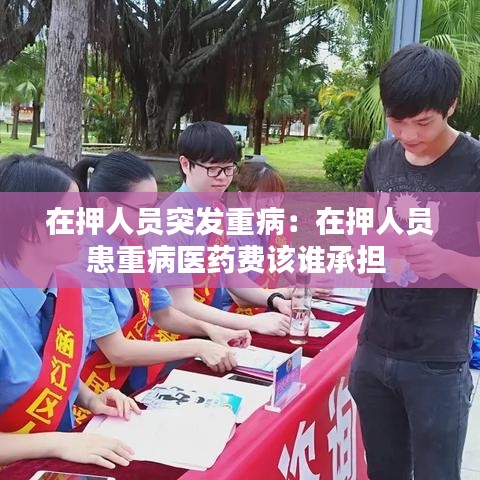 在押人員突發(fā)重?。涸谘喝藛T患重病醫(yī)藥費(fèi)該誰(shuí)承擔(dān) 