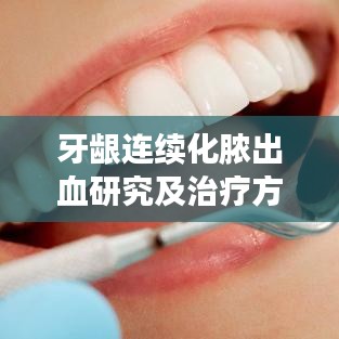 牙齦連續(xù)化膿出血研究及治療方法探討