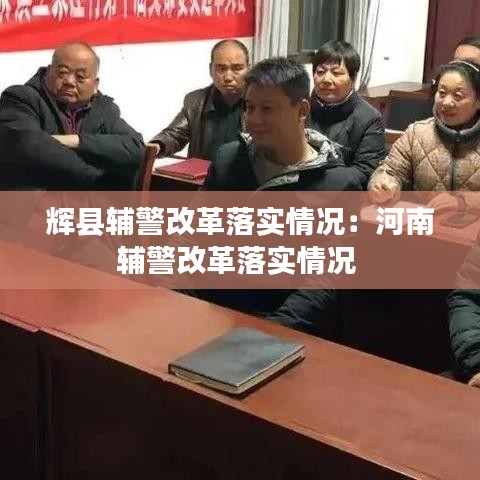 輝縣輔警改革落實情況：河南輔警改革落實情況 