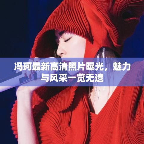 馮珂最新高清照片曝光，魅力與風(fēng)采一覽無遺