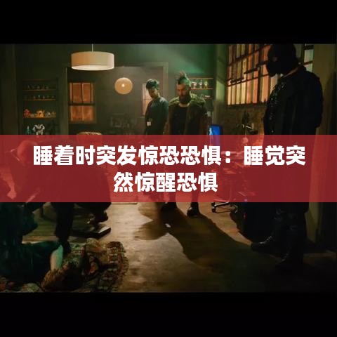 睡著時(shí)突發(fā)驚恐恐懼：睡覺(jué)突然驚醒恐懼 