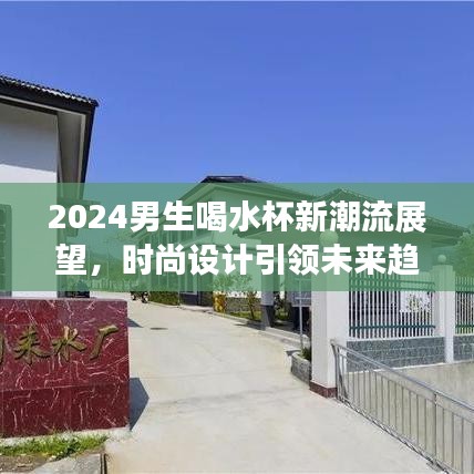 2024男生喝水杯新潮流展望，時尚設(shè)計引領(lǐng)未來趨勢