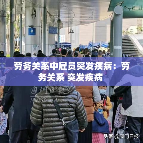 勞務(wù)關(guān)系中雇員突發(fā)疾病：勞務(wù)關(guān)系 突發(fā)疾病 