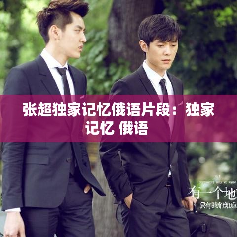 張超獨家記憶俄語片段：獨家記憶 俄語 