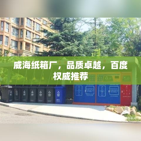 威海紙箱廠，品質(zhì)卓越，百度權(quán)威推薦