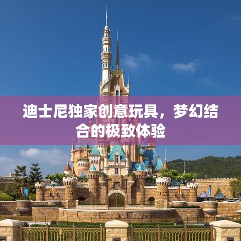 迪士尼獨(dú)家創(chuàng)意玩具，夢幻結(jié)合的極致體驗(yàn)