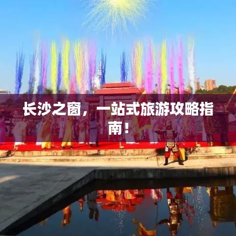 長(zhǎng)沙之窗，一站式旅游攻略指南！
