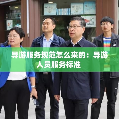 導(dǎo)游服務(wù)規(guī)范怎么來(lái)的：導(dǎo)游人員服務(wù)標(biāo)準(zhǔn) 