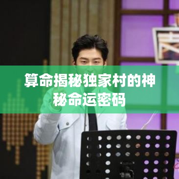 算命揭秘獨家村的神秘命運密碼