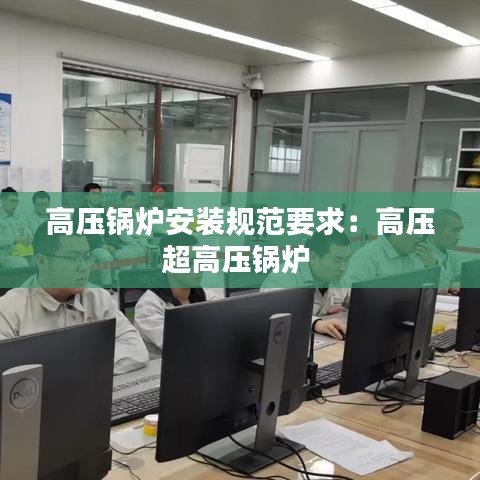 高壓鍋爐安裝規(guī)范要求：高壓超高壓鍋爐 