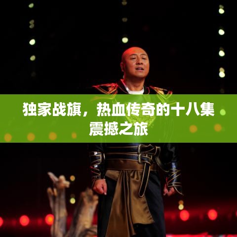 獨家戰(zhàn)旗，熱血傳奇的十八集震撼之旅