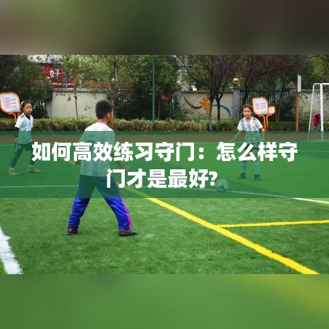如何高效練習守門：怎么樣守門才是最好? 