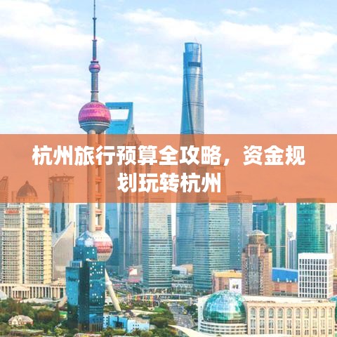 杭州旅行預(yù)算全攻略，資金規(guī)劃玩轉(zhuǎn)杭州