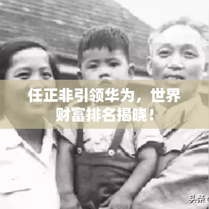 任正非引領華為，世界財富排名揭曉！